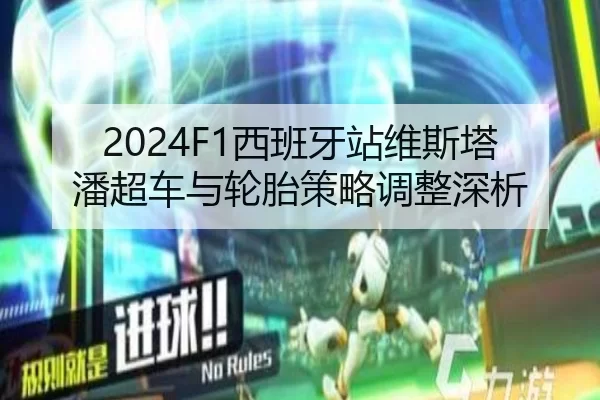 2024F1西班牙站维斯塔潘超车与轮胎策略调整深析